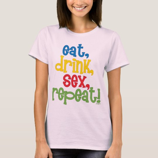 eat, drink, sex, repeat! T-Shirt