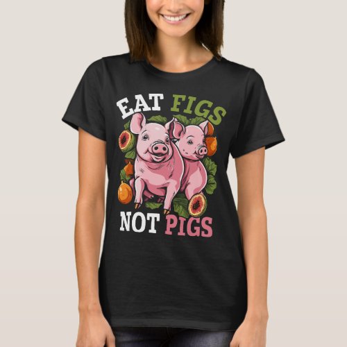 Eat Figs Not Pigs Vegan Vegetarian Animal Lover Ve T_Shirt