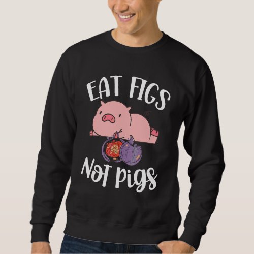 Eat Figs Not Pigs Vegetarian Go Vegan Veganism Die Sweatshirt