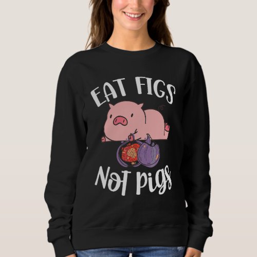 Eat Figs Not Pigs Vegetarian Go Vegan Veganism Die Sweatshirt