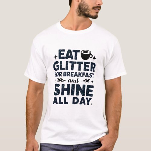 Eat Glitter for Breakfast and Shine All Day T_Shirt