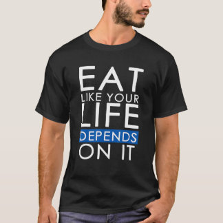 Eat Like Your Life Depends On It T-Shirt