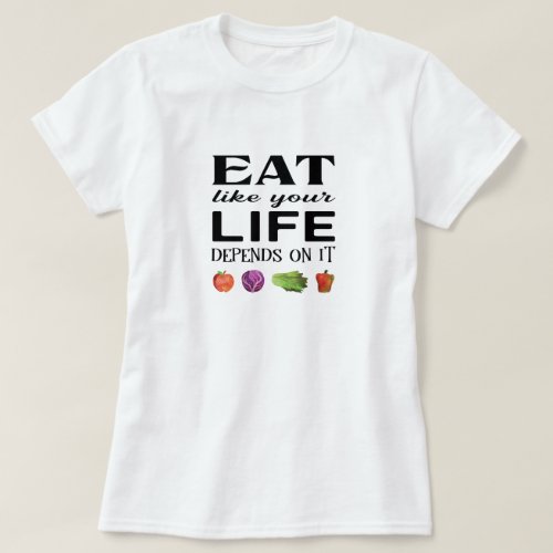 Eat like your life depends on it with veggies T_Shirt