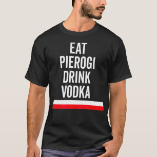 Eat Pierogi Drink Vodka Poland Flag Polish Gift T-Shirt