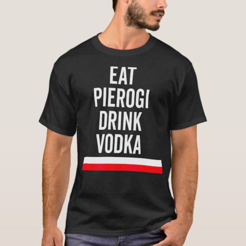 Eat Pierogi Drink Vodka Poland Flag Polish Gift T_Shirt