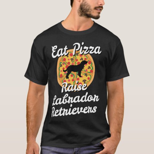 Eat Pizza Raise Labrador Retrievers T_Shirt