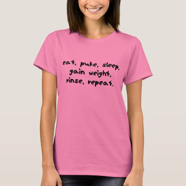 Eat, Puke, Sleep, Gain Weight, Repeat T-Shirt (Front)