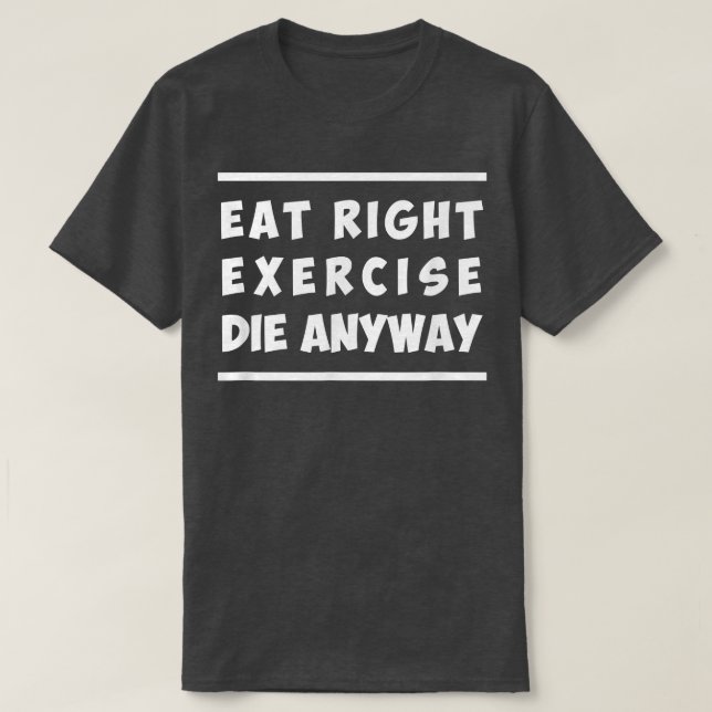 Eat Right, Exercise, Die Anyway Funny Workout  T-Shirt (Design Front)