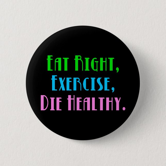 Eat Right Exercise Die Healthy - Funny Dark Humor Pinback Button (Front)