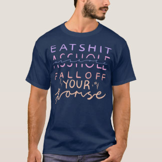 EAT SHT SSHOLE FALL OFF YOUR HORSE T-Shirt