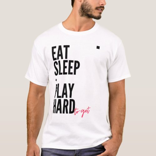 Eat Sleep and Play Hard to get because why not T_Shirt