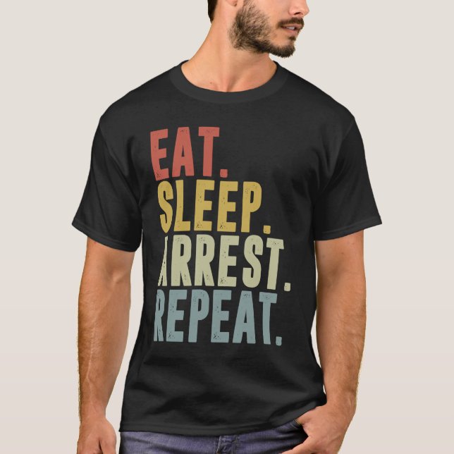 Eat Sleep Arrest Repeat  Police Officer Arresting T-Shirt (Front)