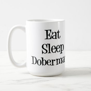 Eat Sleep Doberman Mug by SheMuggedMe at Zazzle