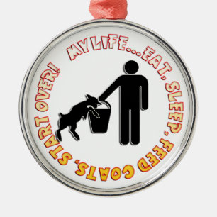 EAT SLEEP FEED GOATS - MY LIFE! METAL ORNAMENT