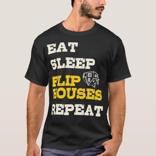 Eat Sleep Flip Houses Repeat  Funny Real Estate In T_Shirt