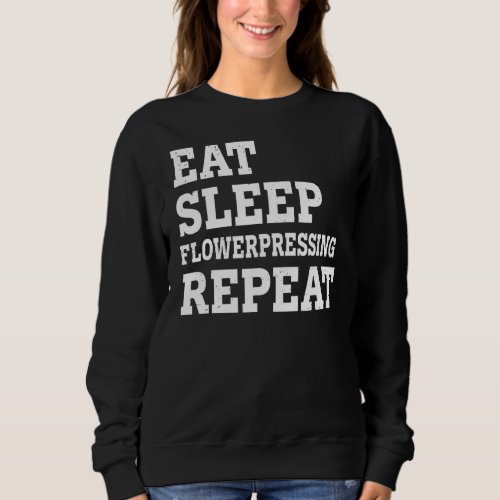 Eat Sleep Flowerpressing Repeat  Sarcastic Sweatshirt