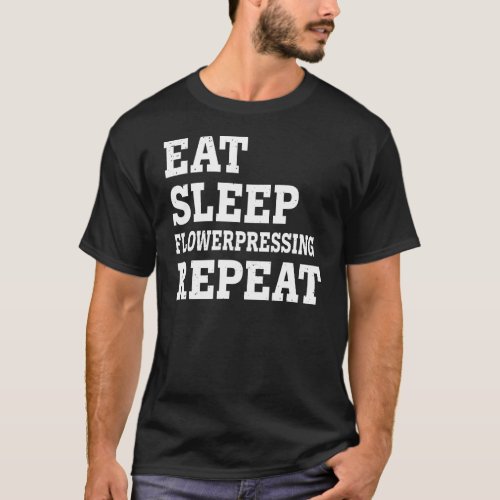 Eat Sleep Flowerpressing Repeat  Sarcastic T_Shirt