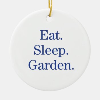 Eat. Sleep. Garden. Ceramic Ornament by birdsandblooms at Zazzle