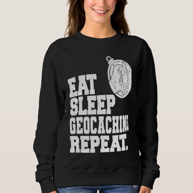 Eat Sleep Geocaching Repeat Geocache Geocacher  1 Sweatshirt (Front)