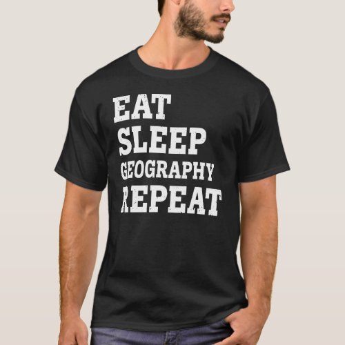 Eat Sleep Geography Repeat  Sarcastic T_Shirt
