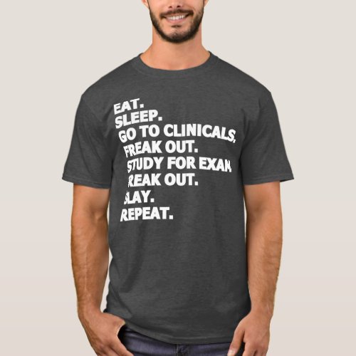 Eat Sleep Go To Clinicals Freak Out Slay Repeat T_Shirt
