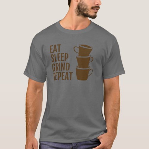 Eat Sleep Grind Repeat Coffee Drinkers Cafe Grinde T_Shirt