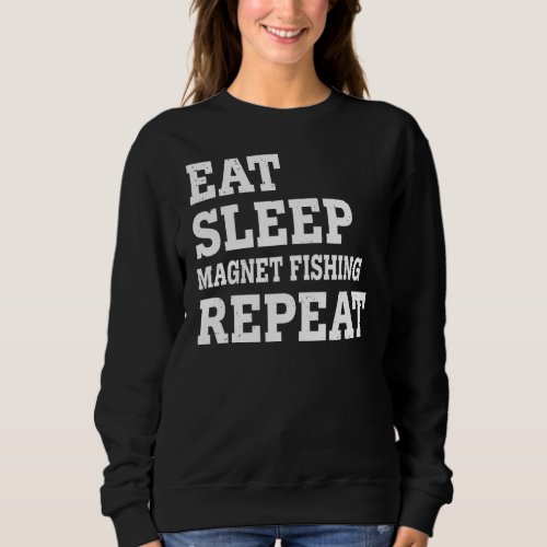 Eat Sleep Magnet Fishing Repeat  Sarcastic Sweatshirt