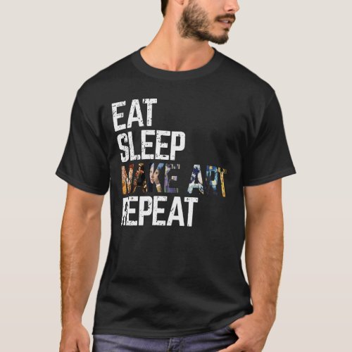 Eat Sleep Make Art Repeat Unique Artsy Gift T_Shirt