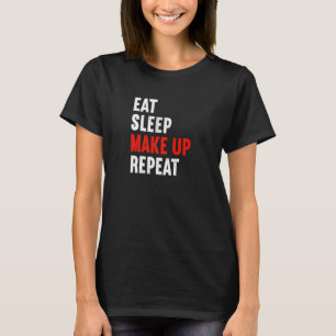 Eat Sleep Make Up Repeat Makeup Artist Cosmetic Be T-Shirt