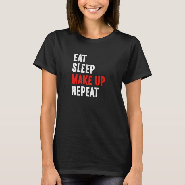 Eat Sleep Make Up Repeat Makeup Artist Cosmetic Be T-Shirt (Front)