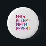Eat Sleep Math Repeat Fun Mathematicians Button<br><div class="desc">Cute design perfect for a college teacher, mathematics course major, high school students or just your friends and family who love geeks. Makes a fun gift idea for men, women, guys or girls who are into calculus, algebra or formulas and graphs. Show that you are a mathematician or scientist during...</div>