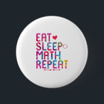 Eat Sleep Math Repeat Fun Mathematicians Button<br><div class="desc">Cute design perfect for a college teacher, mathematics course major, high school students or just your friends and family who love geeks. Makes a fun gift idea for men, women, guys or girls who are into calculus, algebra or formulas and graphs. Show that you are a mathematician or scientist during...</div>