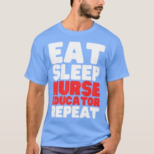 Eat Sleep Nurse Educator Repeat T_Shirt
