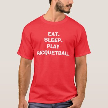 Eat.sleep.play Racquetball. T-shirt by ColumbiasPULSE at Zazzle