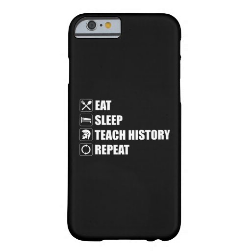 Eat. Sleep. Teach History. Repeat Barely There iPhone 6 Case