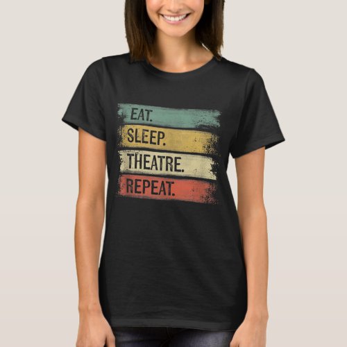 Eat Sleep Theatre Repeat Theater Tech Gifts Actor T_Shirt