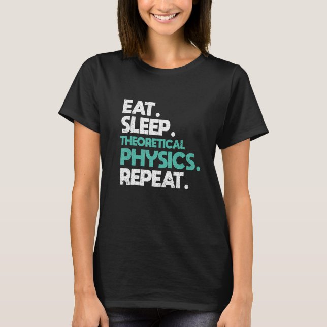 Eat sleep Theoretical Physics Repeat  Physicist T-Shirt (Front)