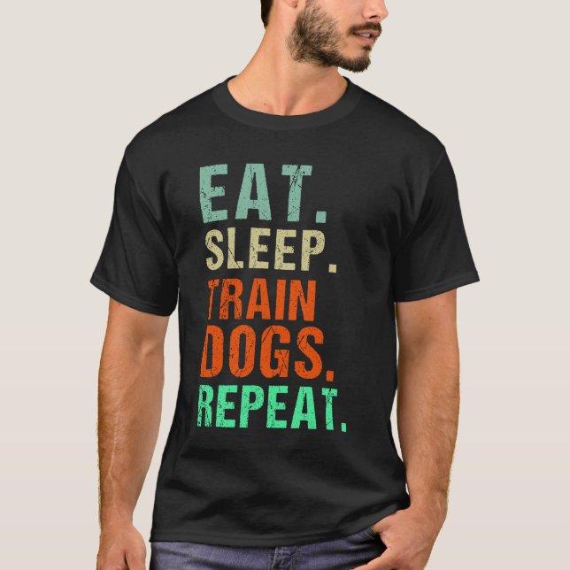 Eat Sleep Train Dogs Repeat - Funny Dog Training  T-Shirt (Front)