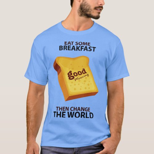 Eat some breakfast then change the World T_Shirt