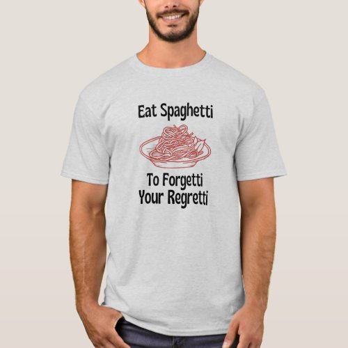 Eat spaghetti to forget your regretti T_Shirt