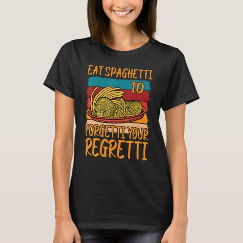 Eat Spaghetti To Forgetti Your Regretti          T_Shirt