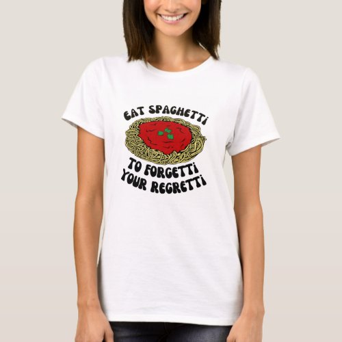 Eat spaghetti to forgetti your regretti T_Shirt