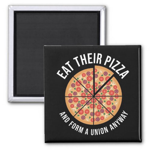 Eat Their Pizza And Form A Union Anyway Magnet