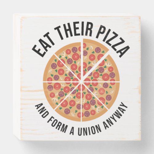 Eat Their Pizza And Form A Union Anyway Wooden Box Sign