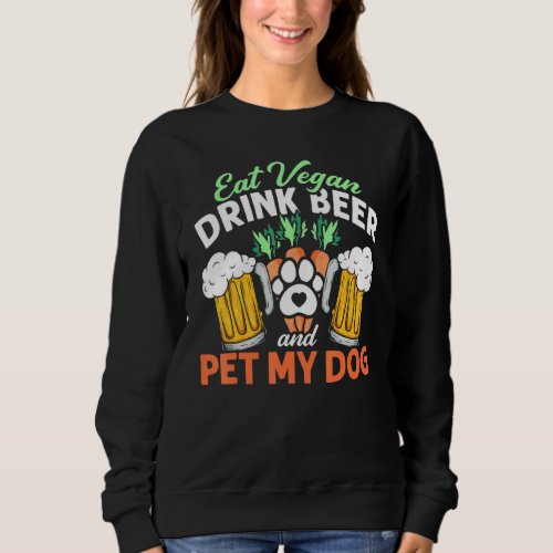 Eat Vegan Drink Beer And Pet My Dog Vegetarian Veg Sweatshirt