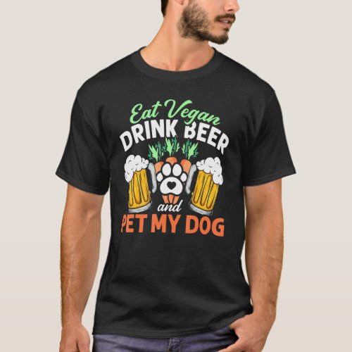 Eat Vegan Drink Beer And Pet My Dog Vegetarian Veg T_Shirt