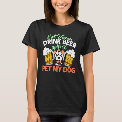 Eat Vegan Drink Beer And Pet My Dog Vegetarian Veg T_Shirt