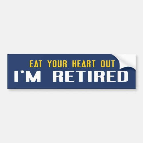 Eat your heart out Im Retired Bumper Sticker