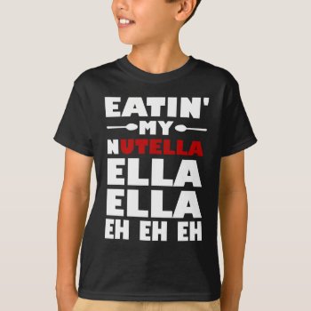 Eatin' My Nutella Ella Ella Eh Eh Eh T-shirt by Evahs_Trendy_Tees at Zazzle