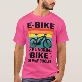 EBike Like A Normal Bike But Way Cooler T-Shirt